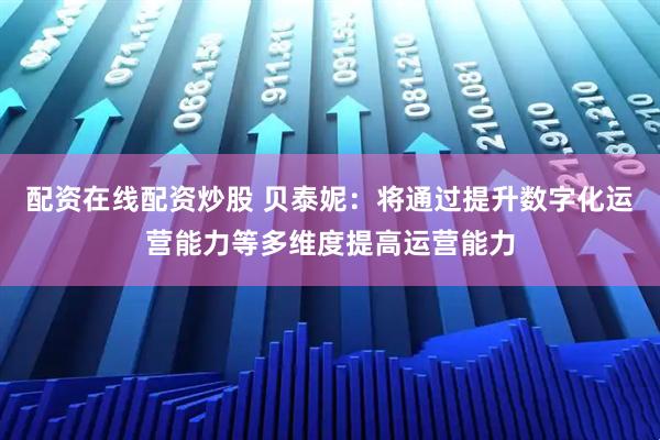 配资在线配资炒股 贝泰妮：将通过提升数字化运营能力等多维度提高运营能力