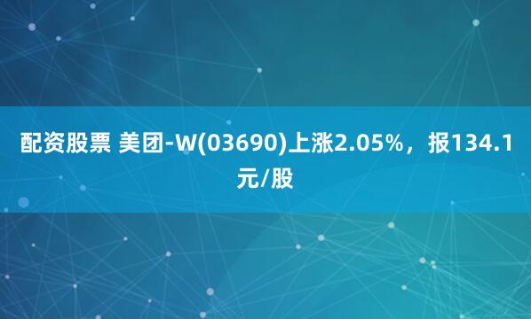 配资股票 美团-W(03690)上涨2.05%，报134.1元/股