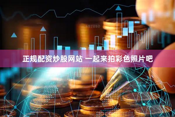 正规配资炒股网站 一起来拍彩色照片吧
