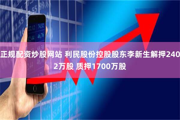 正规配资炒股网站 利民股份控股股东李新生解押2402万股 质押1700万股