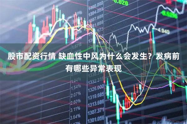 股市配资行情 缺血性中风为什么会发生？发病前有哪些异常表现