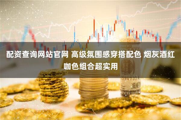 配资查询网站官网 高级氛围感穿搭配色 烟灰酒红咖色组合超实用